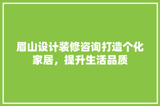 眉山设计装修咨询打造个化家居，提升生活品质