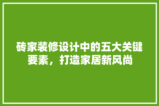 砖家装修设计中的五大关键要素，打造家居新风尚
