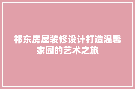 祁东房屋装修设计打造温馨家园的艺术之旅