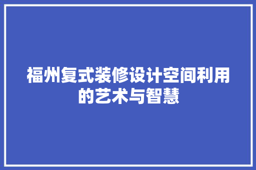 福州复式装修设计空间利用的艺术与智慧