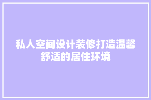 私人空间设计装修打造温馨舒适的居住环境