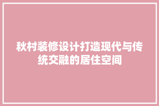 秋村装修设计打造现代与传统交融的居住空间