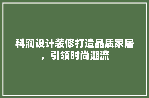科润设计装修打造品质家居，引领时尚潮流 常用建材