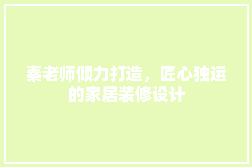 秦老师倾力打造，匠心独运的家居装修设计