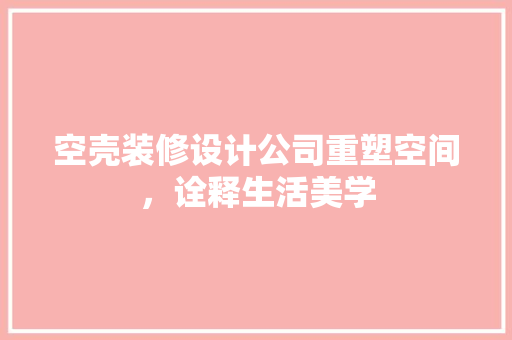 空壳装修设计公司重塑空间，诠释生活美学