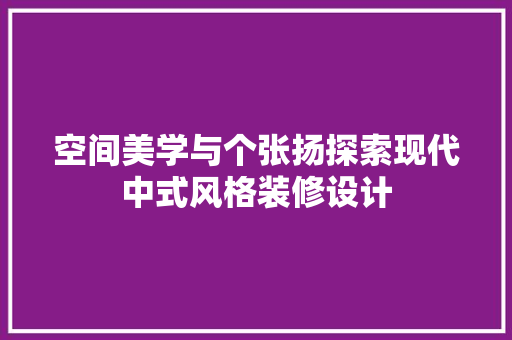 空间美学与个张扬探索现代中式风格装修设计