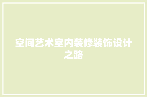 空间艺术室内装修装饰设计之路