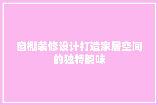 窗棚装修设计打造家居空间的独特韵味