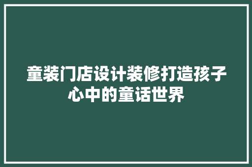 童装门店设计装修打造孩子心中的童话世界