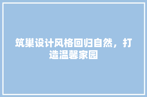 筑巢设计风格回归自然，打造温馨家园