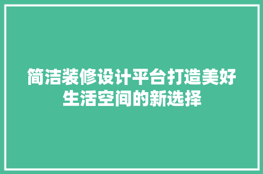 简洁装修设计平台打造美好生活空间的新选择