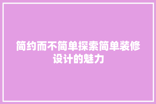 简约而不简单探索简单装修设计的魅力