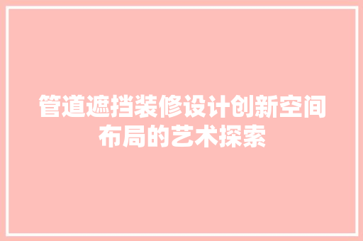 管道遮挡装修设计创新空间布局的艺术探索