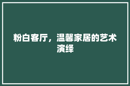 粉白客厅，温馨家居的艺术演绎