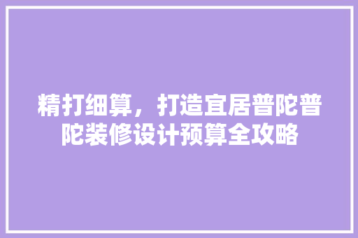 精打细算，打造宜居普陀普陀装修设计预算全攻略 施工技术
