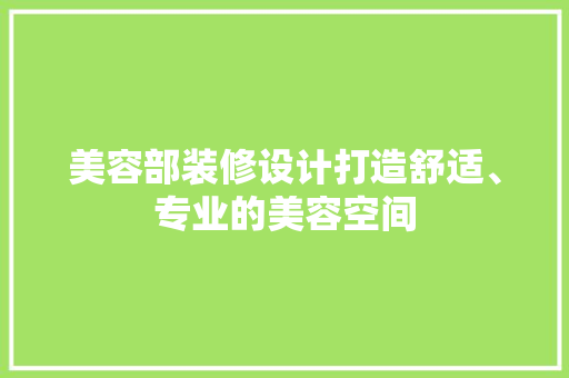 美容部装修设计打造舒适、专业的美容空间 生态建筑设计