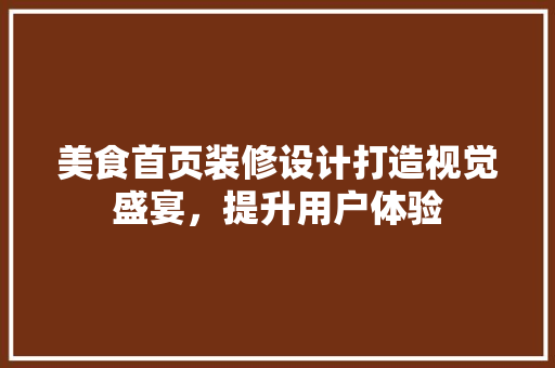 美食首页装修设计打造视觉盛宴，提升用户体验