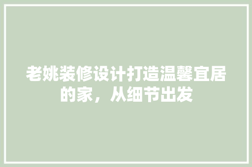 老姚装修设计打造温馨宜居的家，从细节出发 新型材料