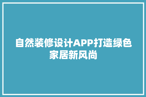 自然装修设计APP打造绿色家居新风尚