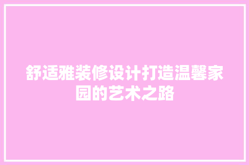 舒适雅装修设计打造温馨家园的艺术之路