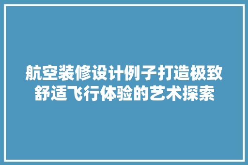 航空装修设计例子打造极致舒适飞行体验的艺术探索