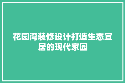 花园湾装修设计打造生态宜居的现代家园