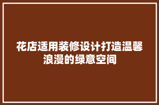 花店适用装修设计打造温馨浪漫的绿意空间