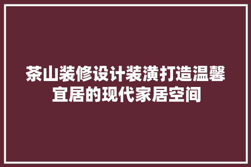 茶山装修设计装潢打造温馨宜居的现代家居空间