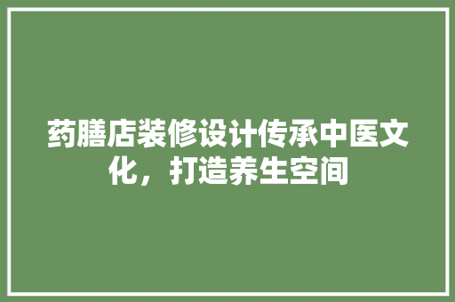 药膳店装修设计传承中医文化，打造养生空间 常见问题