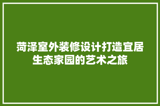 菏泽室外装修设计打造宜居生态家园的艺术之旅