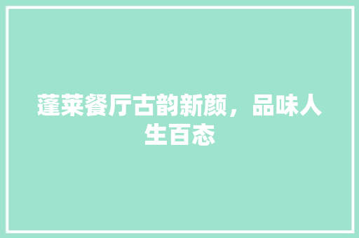 蓬莱餐厅古韵新颜，品味人生百态