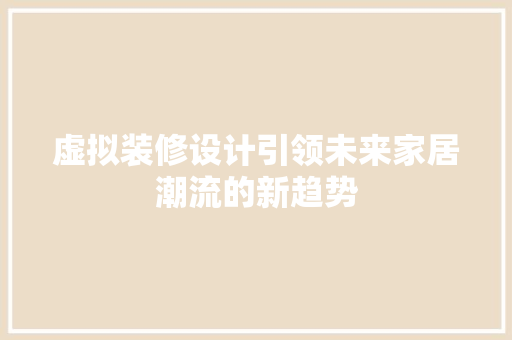 虚拟装修设计引领未来家居潮流的新趋势
