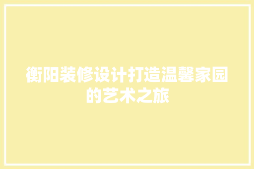 衡阳装修设计打造温馨家园的艺术之旅