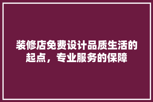 装修店免费设计品质生活的起点，专业服务的保障