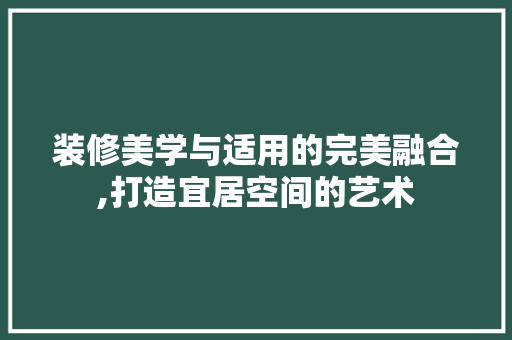 装修美学与适用的完美融合,打造宜居空间的艺术