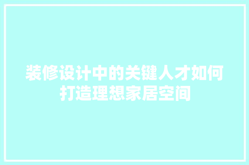 装修设计中的关键人才如何打造理想家居空间