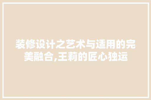 装修设计之艺术与适用的完美融合,王莉的匠心独运