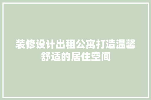 装修设计出租公寓打造温馨舒适的居住空间