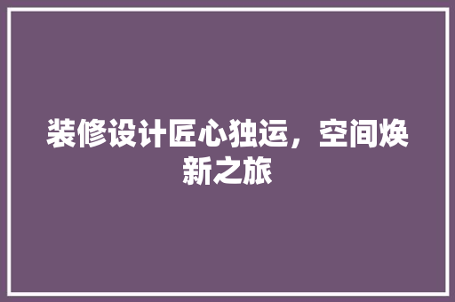 装修设计匠心独运，空间焕新之旅 住宅建筑设计