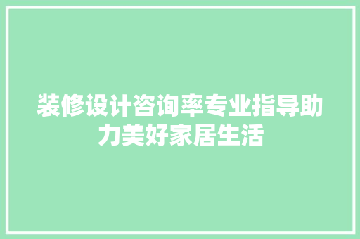 装修设计咨询率专业指导助力美好家居生活 施工工艺