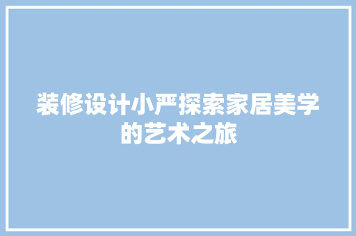 装修设计小严探索家居美学的艺术之旅