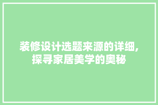 装修设计选题来源的详细,探寻家居美学的奥秘