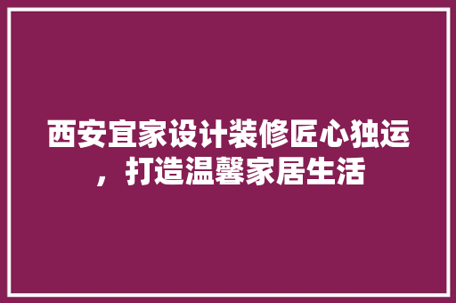 西安宜家设计装修匠心独运，打造温馨家居生活