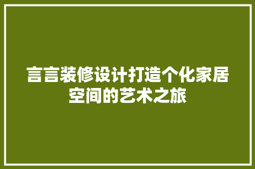 言言装修设计打造个化家居空间的艺术之旅