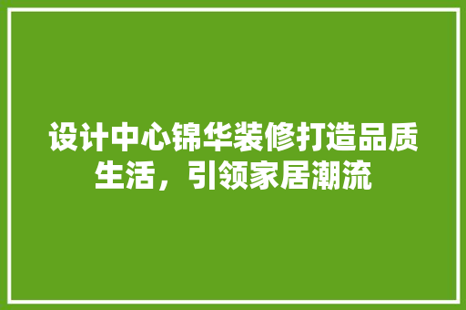 设计中心锦华装修打造品质生活，引领家居潮流