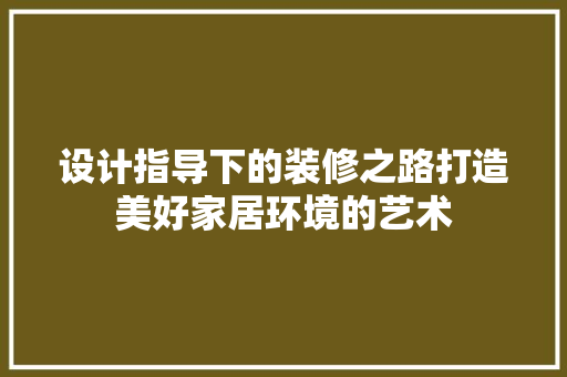 设计指导下的装修之路打造美好家居环境的艺术