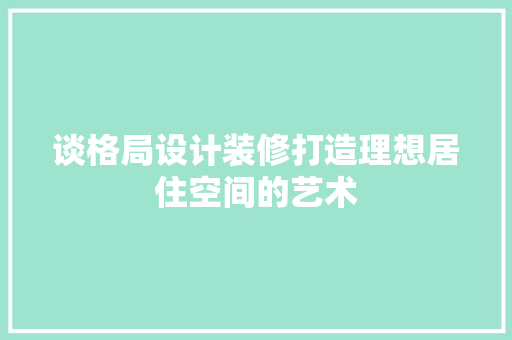 谈格局设计装修打造理想居住空间的艺术
