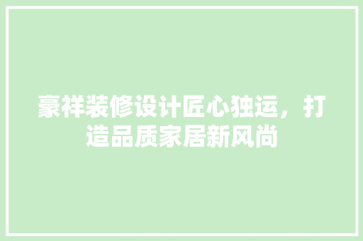 豪祥装修设计匠心独运，打造品质家居新风尚