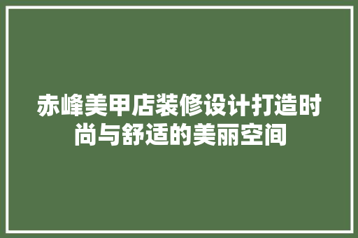 赤峰美甲店装修设计打造时尚与舒适的美丽空间
