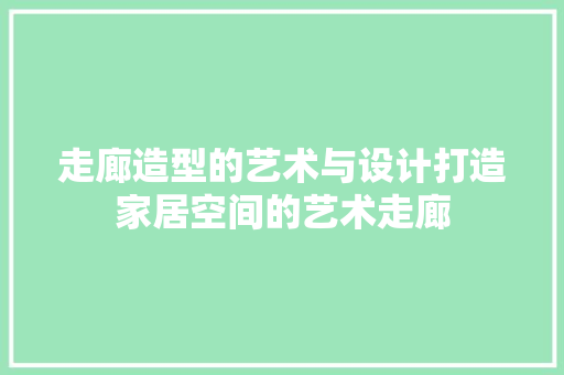 走廊造型的艺术与设计打造家居空间的艺术走廊